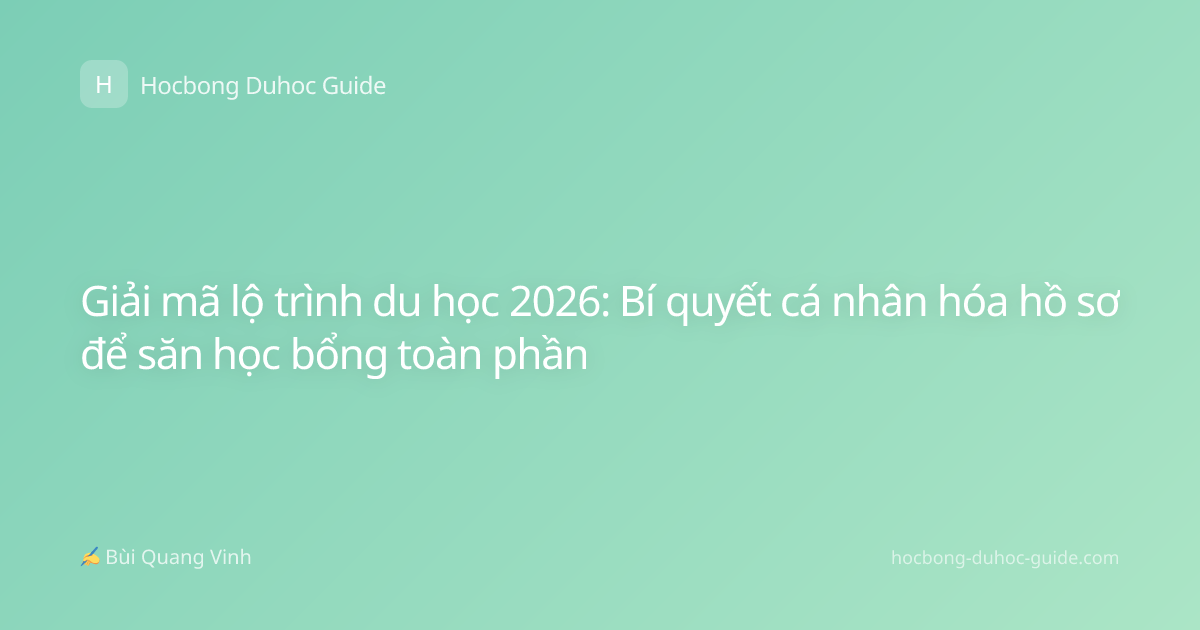 Giải mã lộ trình du học 2026: Bí quyết cá nhân hóa hồ sơ để săn học bổng toàn phần